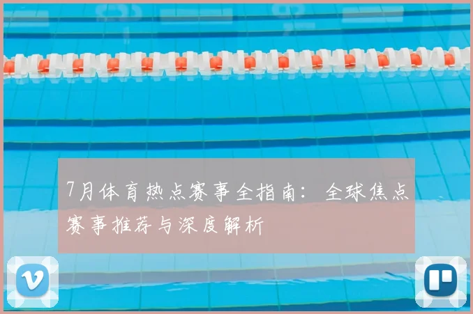 7月体育热点赛事全指南：全球焦点赛事推荐与深度解析