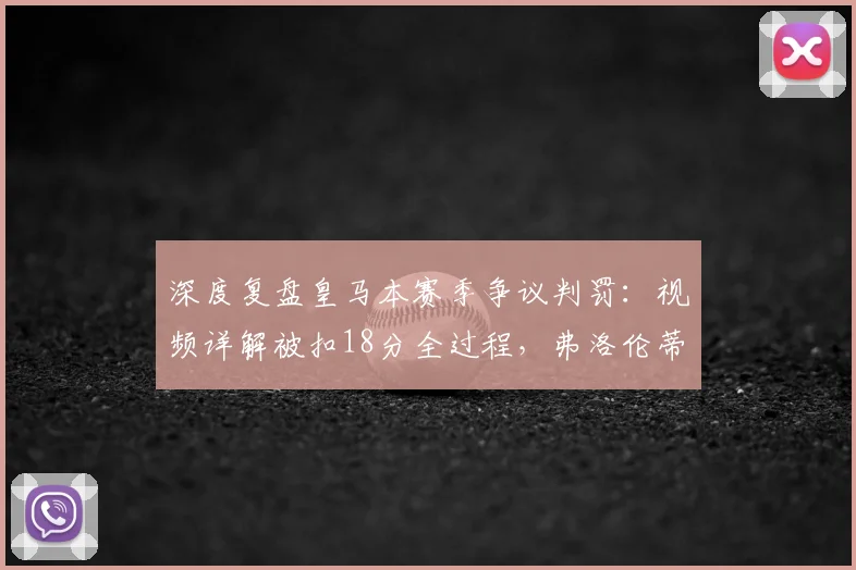 深度复盘皇马本赛季争议判罚:视频详解被扣18分全过程,弗洛伦蒂诺为何愤怒?