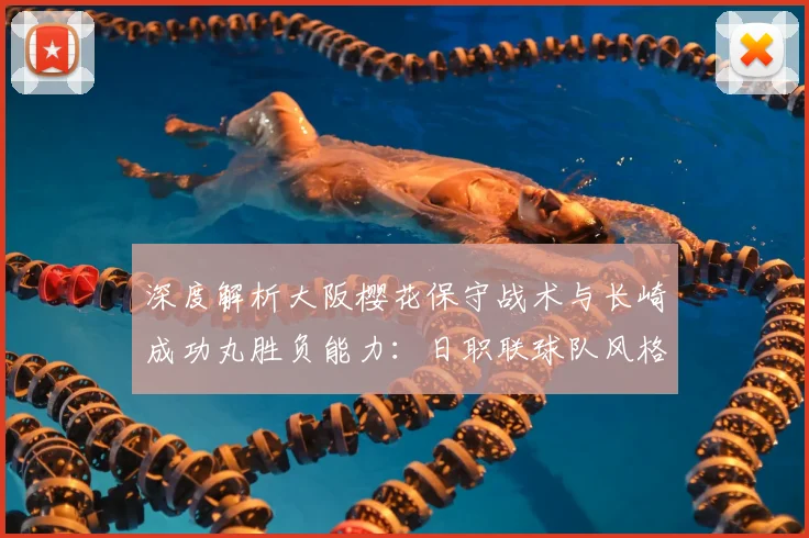 深度解析大阪樱花保守战术与长崎成功丸胜负能力:日职联球队风格对比