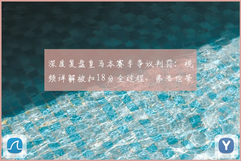 深度复盘皇马本赛季争议判罚：视频详解被扣18分全过程，弗洛伦蒂诺为何愤怒？
